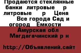 Продаются стеклянные банки 5литровые -40р, 3 литровые - 25р. › Цена ­ 25 - Все города Сад и огород » Ёмкости   . Амурская обл.,Магдагачинский р-н